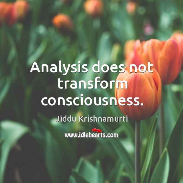 Analysis does not transform consciousness. Jiddu Krishnamurti Picture Quote