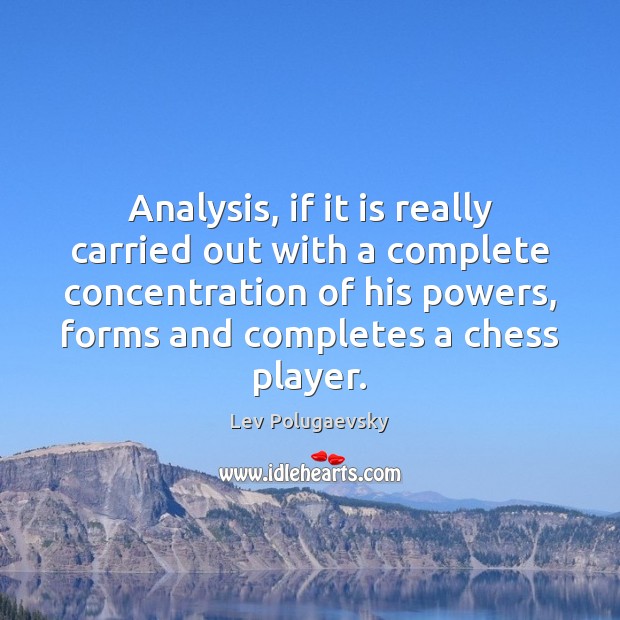 Analysis, if it is really carried out with a complete concentration of Lev Polugaevsky Picture Quote