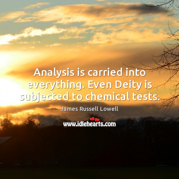Analysis is carried into everything. Even Deity is subjected to chemical tests. James Russell Lowell Picture Quote
