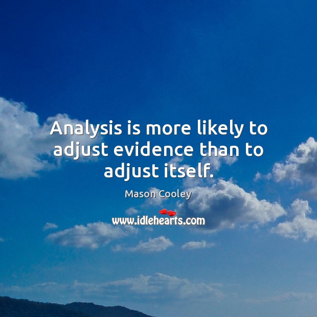 Analysis is more likely to adjust evidence than to adjust itself. 