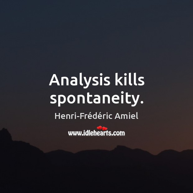 Analysis kills spontaneity. Henri-Frédéric Amiel Picture Quote