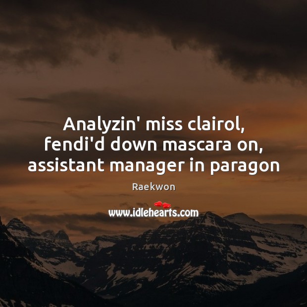 Analyzin’ miss clairol, fendi’d down mascara on, assistant manager in paragon Raekwon Picture Quote