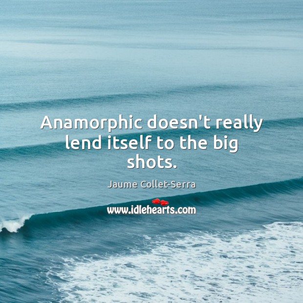 Anamorphic doesn’t really lend itself to the big shots. Jaume Collet-Serra Picture Quote