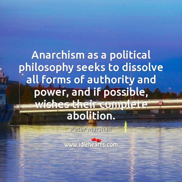 Anarchism as a political philosophy seeks to dissolve all forms of authority Peter Marshall Picture Quote