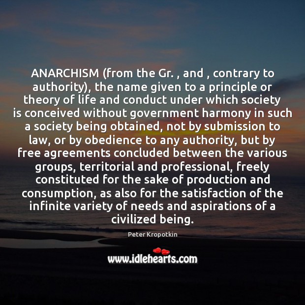 ANARCHISM (from the Gr. , and , contrary to authority), the name given to Peter Kropotkin Picture Quote