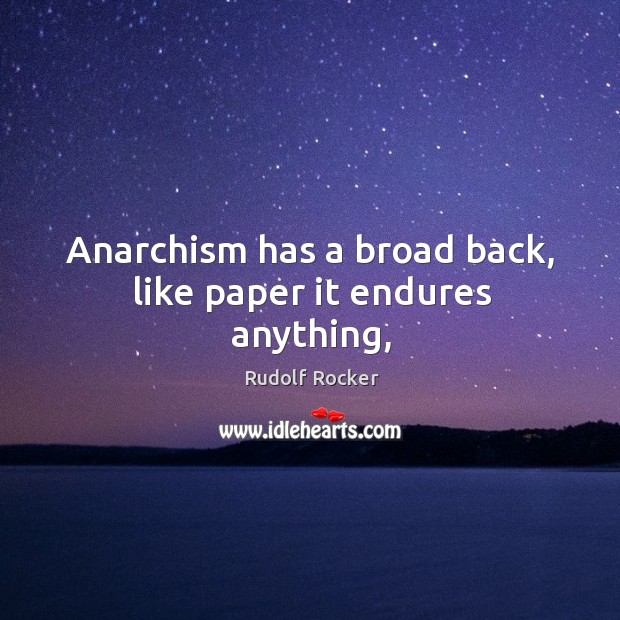 Anarchism has a broad back, like paper it endures anything, Rudolf Rocker Picture Quote