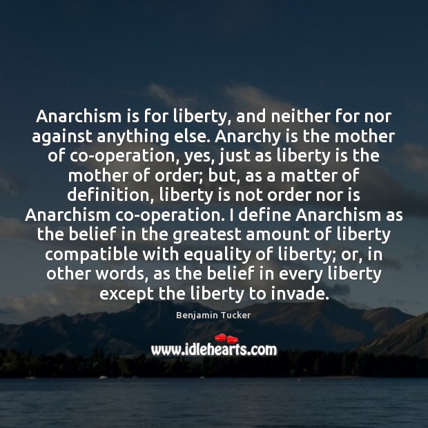 Anarchism is for liberty, and neither for nor against anything else. Anarchy Liberty Quotes Image