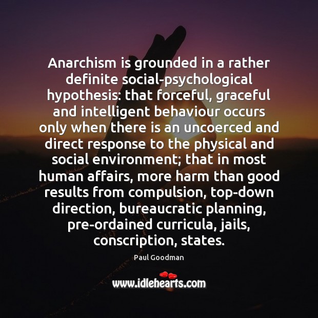 Anarchism is grounded in a rather definite social-psychological hypothesis: that forceful, graceful Paul Goodman Picture Quote