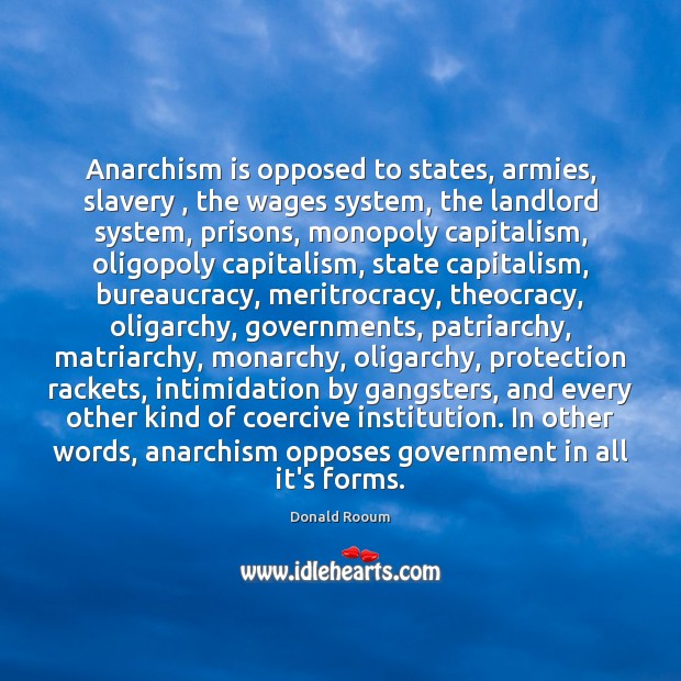 Anarchism is opposed to states, armies, slavery , the wages system, the landlord Donald Rooum Picture Quote