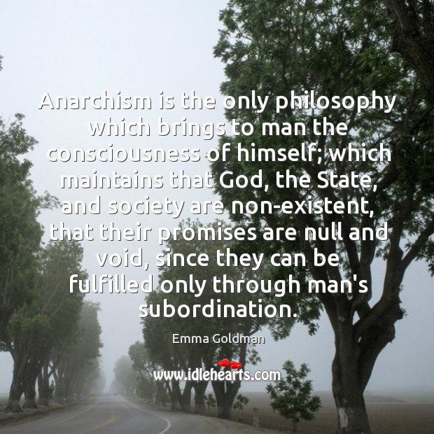 Anarchism is the only philosophy which brings to man the consciousness of Emma Goldman Picture Quote