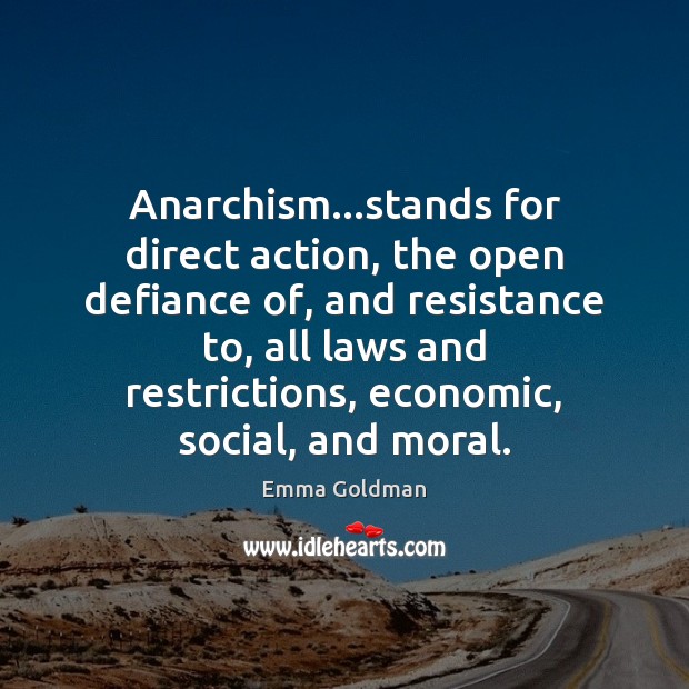 Anarchism…stands for direct action, the open defiance of, and resistance to, Emma Goldman Picture Quote