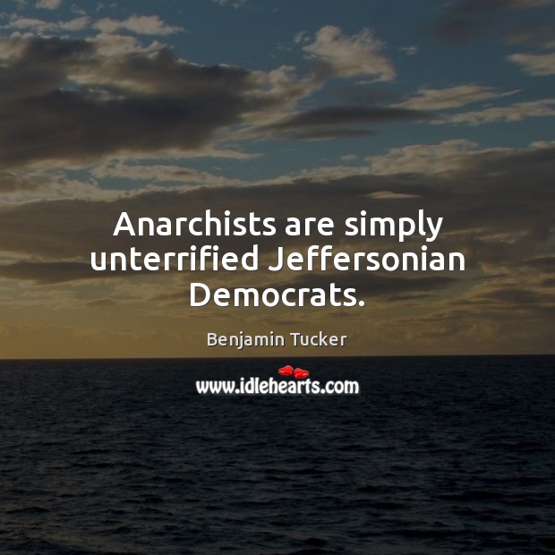 Anarchists are simply unterrified Jeffersonian Democrats. Benjamin Tucker Picture Quote