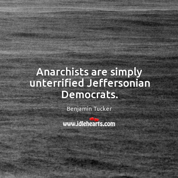 Anarchists are simply unterrified jeffersonian democrats. Benjamin Tucker Picture Quote