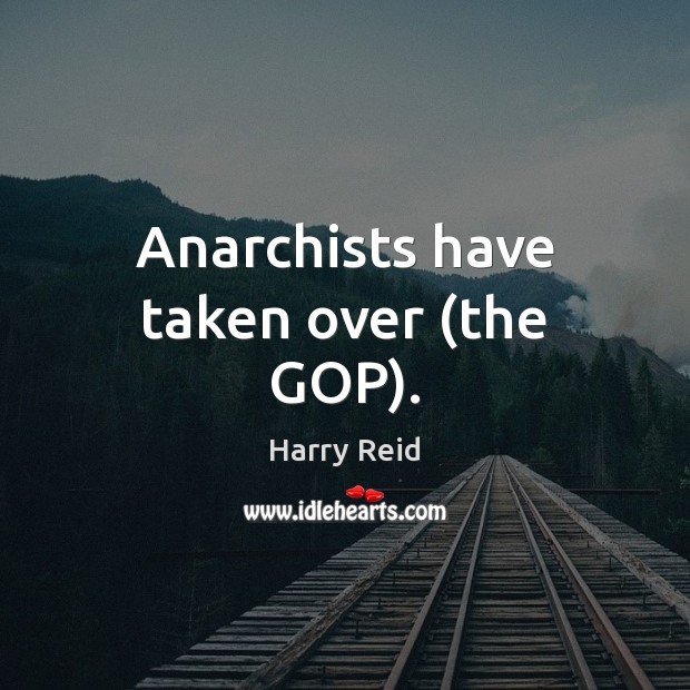 Anarchists have taken over (the GOP). Harry Reid Picture Quote