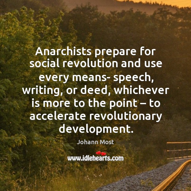 Anarchists prepare for social revolution and use every means- speech, writing, or deed Johann Most Picture Quote