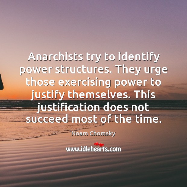 Anarchists try to identify power structures. They urge those exercising power to Noam Chomsky Picture Quote