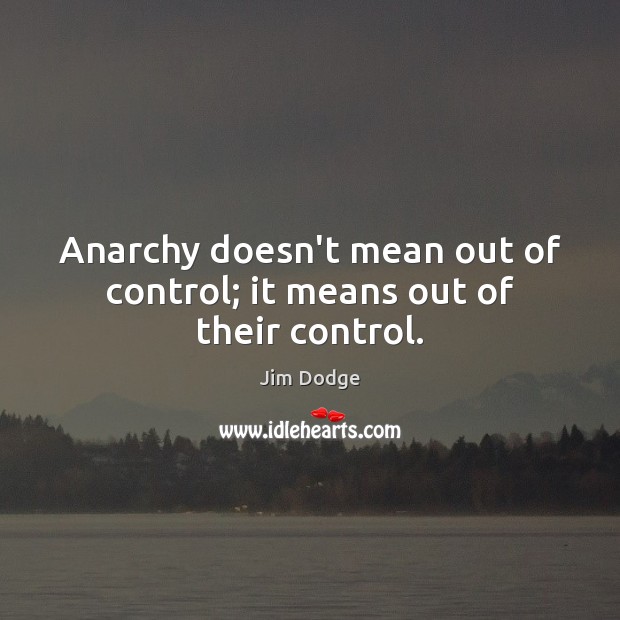 Anarchy doesn’t mean out of control; it means out of their control. Jim Dodge Picture Quote