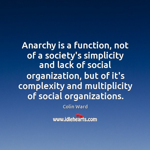 Anarchy is a function, not of a society’s simplicity and lack of Colin Ward Picture Quote