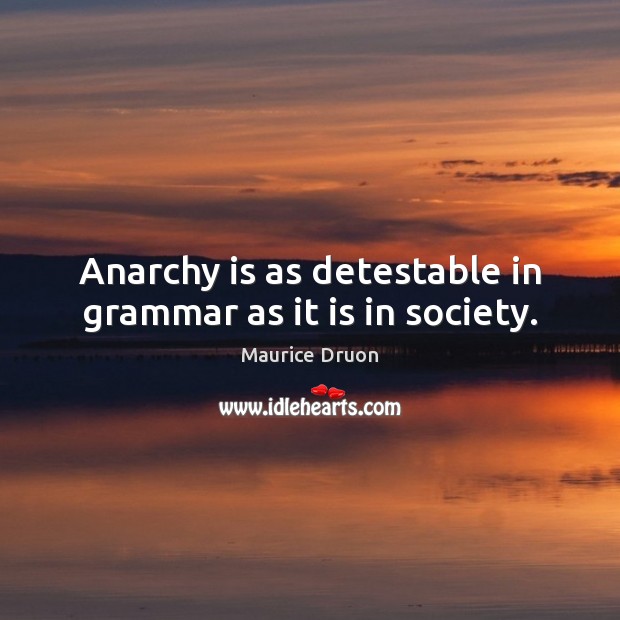 Anarchy is as detestable in grammar as it is in society. Maurice Druon Picture Quote