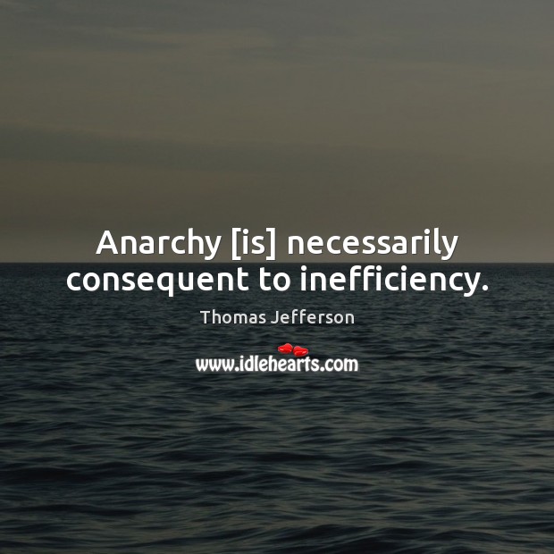 Anarchy [is] necessarily consequent to inefficiency. Image