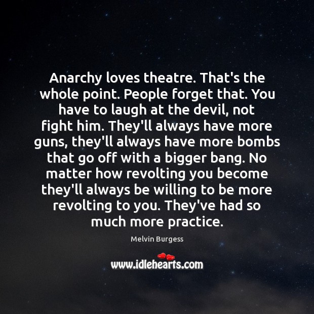 Anarchy loves theatre. That’s the whole point. People forget that. You have Melvin Burgess Picture Quote
