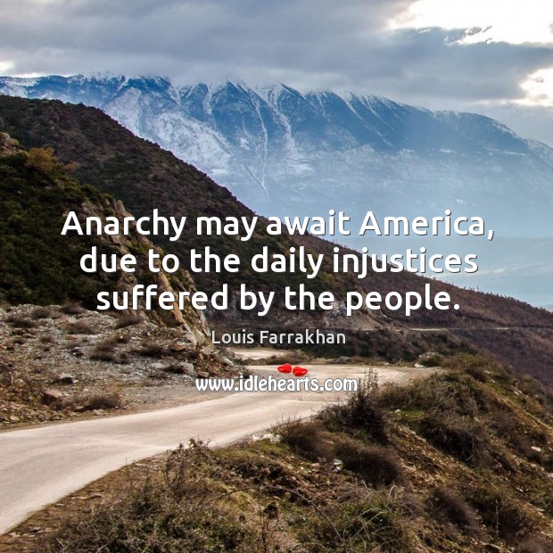 Anarchy may await america, due to the daily injustices suffered by the people. Louis Farrakhan Picture Quote