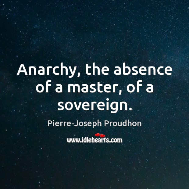 Anarchy, the absence of a master, of a sovereign. Pierre-Joseph Proudhon Picture Quote
