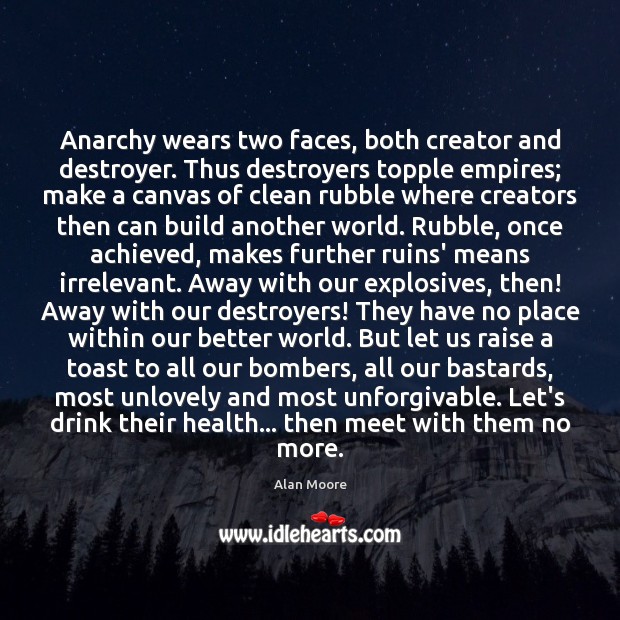 Anarchy wears two faces, both creator and destroyer. Thus destroyers topple empires; Alan Moore Picture Quote