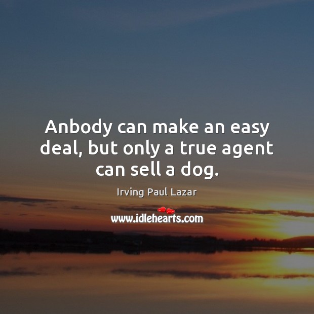 Anbody can make an easy deal, but only a true agent can sell a dog. Irving Paul Lazar Picture Quote