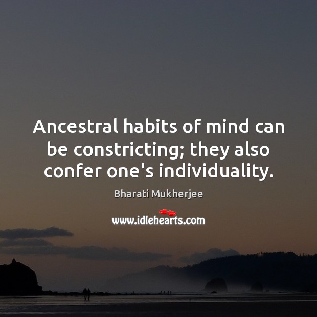 Ancestral habits of mind can be constricting; they also confer one’s individuality. Bharati Mukherjee Picture Quote