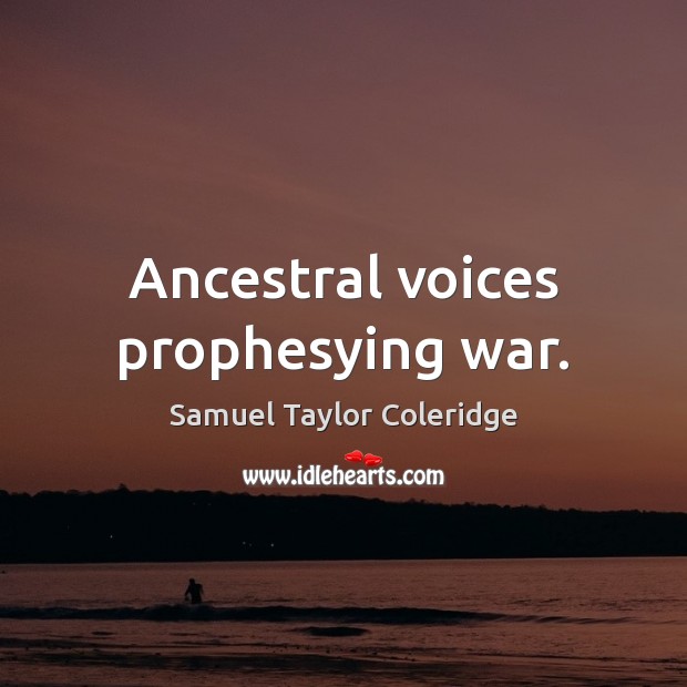 Ancestral voices prophesying war. Samuel Taylor Coleridge Picture Quote