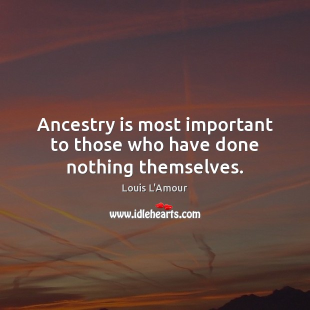 Ancestry is most important to those who have done nothing themselves. Image