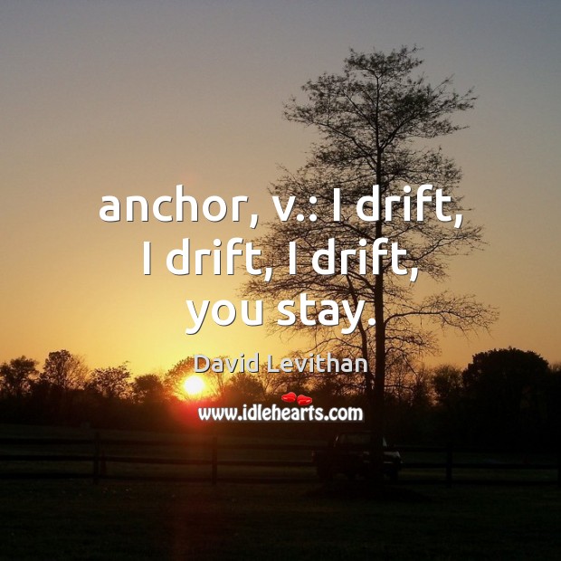 Anchor, v.: I drift, I drift, I drift, you stay. Image