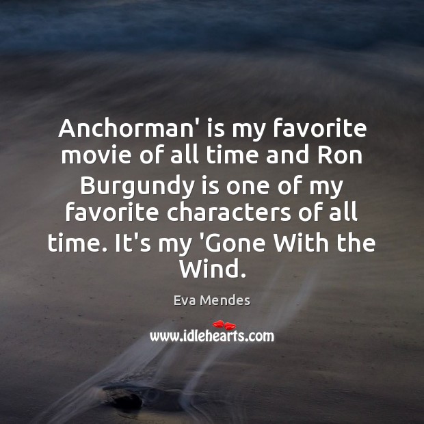 Anchorman’ is my favorite movie of all time and Ron Burgundy is Eva Mendes Picture Quote