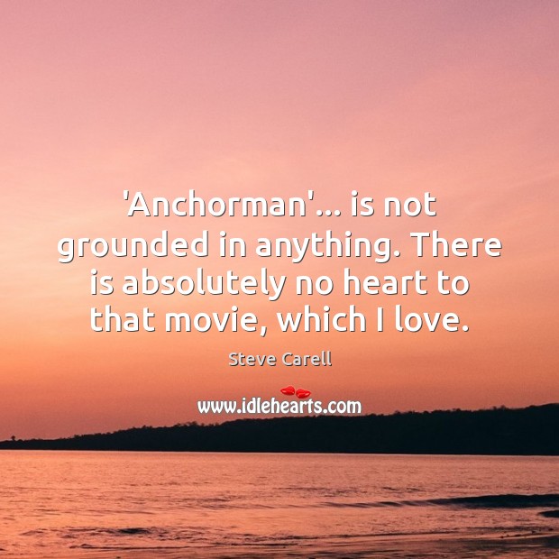 ‘Anchorman’… is not grounded in anything. There is absolutely no heart to Image