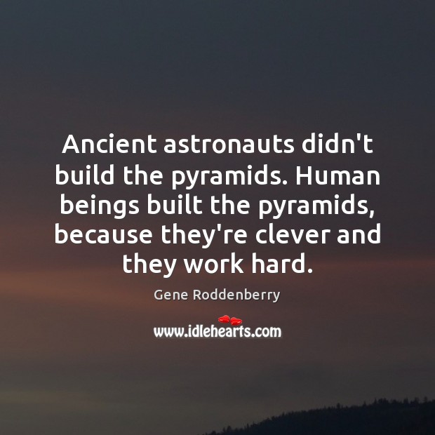Ancient astronauts didn’t build the pyramids. Human beings built the pyramids, because Gene Roddenberry Picture Quote