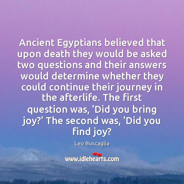 Ancient Egyptians believed that upon death they would be asked two questions Leo Buscaglia Picture Quote