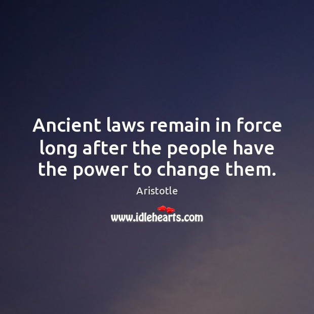 Ancient laws remain in force long after the people have the power to change them. Aristotle Picture Quote