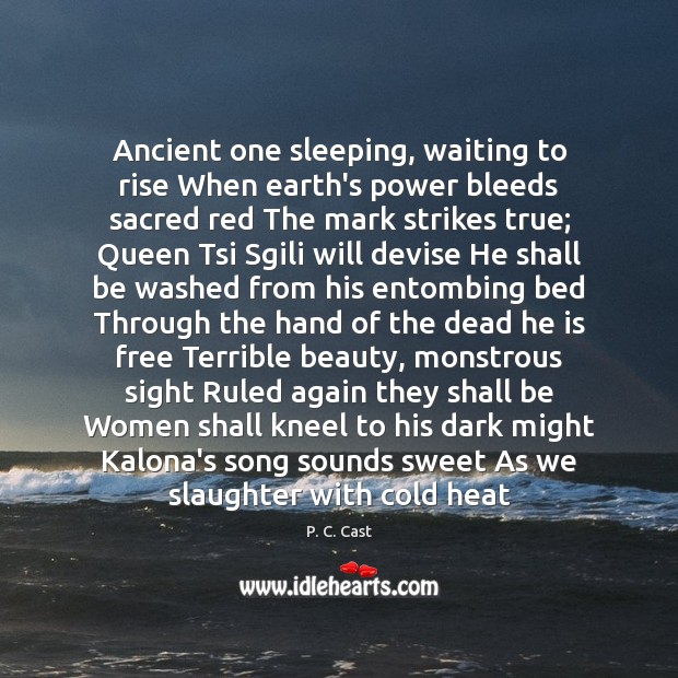 Ancient one sleeping, waiting to rise When earth’s power bleeds sacred red P. C. Cast Picture Quote