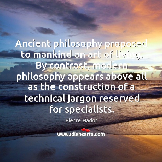 Ancient philosophy proposed to mankind an art of living. By contrast, modern Pierre Hadot Picture Quote