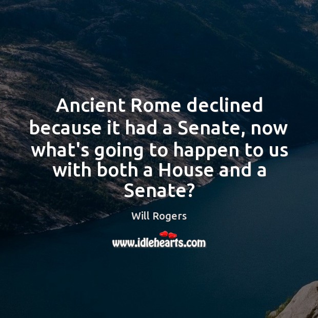 Ancient Rome declined because it had a Senate, now what’s going to Will Rogers Picture Quote