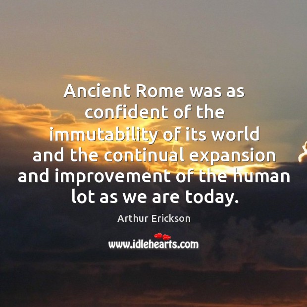 Ancient rome was as confident of the immutability of its world and the continual Arthur Erickson Picture Quote
