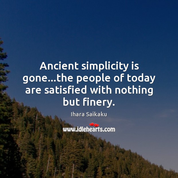 Ancient simplicity is gone…the people of today are satisfied with nothing but finery. Ihara Saikaku Picture Quote