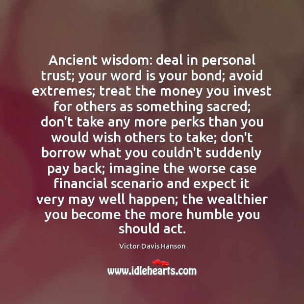 Ancient wisdom: deal in personal trust; your word is your bond; avoid Victor Davis Hanson Picture Quote
