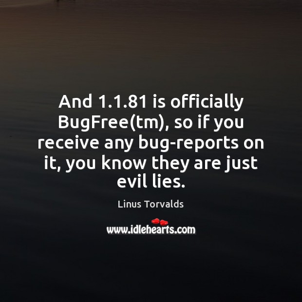 And 1.1.81 is officially BugFree(tm), so if you receive any bug-reports on Linus Torvalds Picture Quote