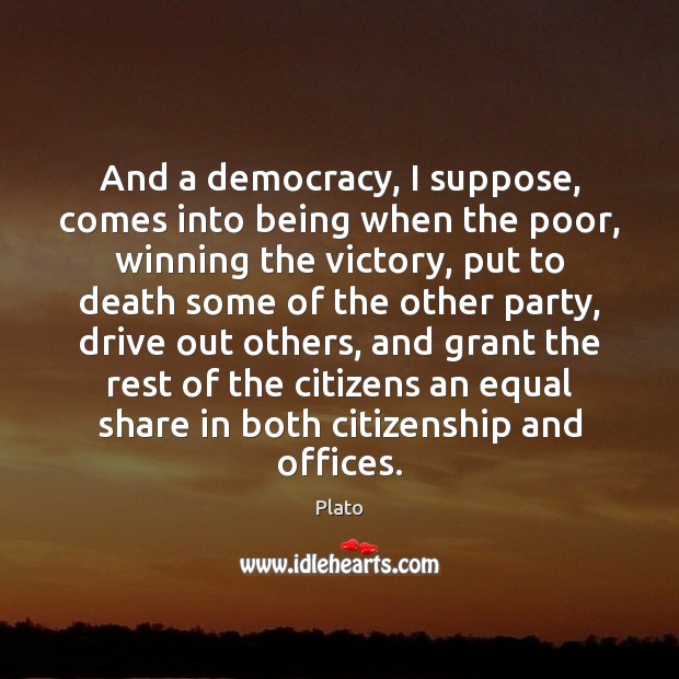 And a democracy, I suppose, comes into being when the poor, winning Plato Picture Quote