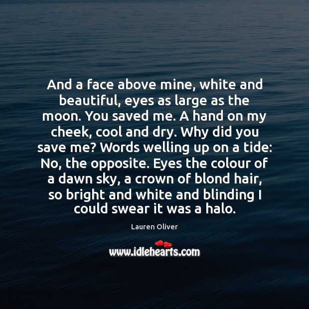 And a face above mine, white and beautiful, eyes as large as Lauren Oliver Picture Quote