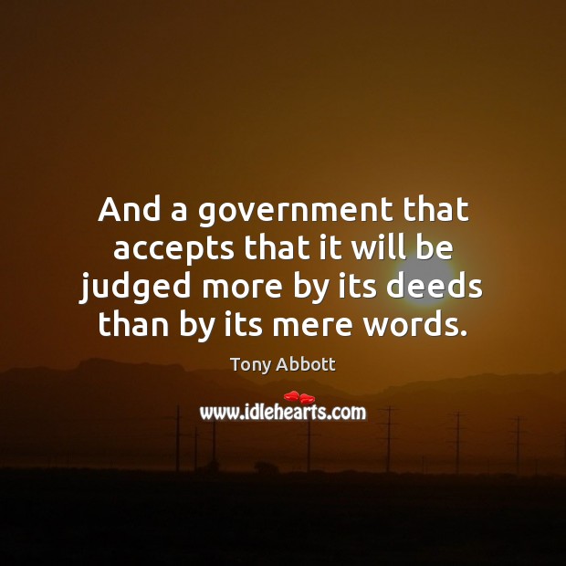 And a government that accepts that it will be judged more by Tony Abbott Picture Quote