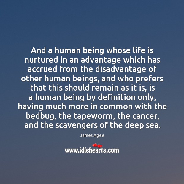 And a human being whose life is nurtured in an advantage which James Agee Picture Quote
