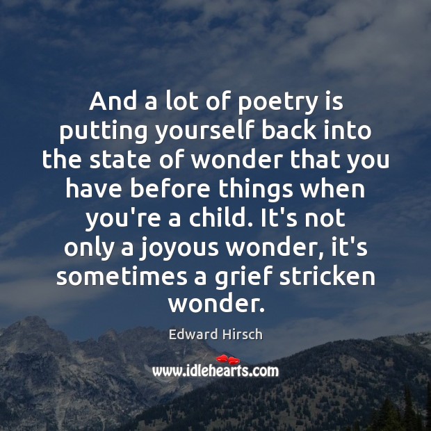 And a lot of poetry is putting yourself back into the state Edward Hirsch Picture Quote